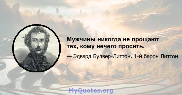 Мужчины никогда не прощают тех, кому нечего просить.