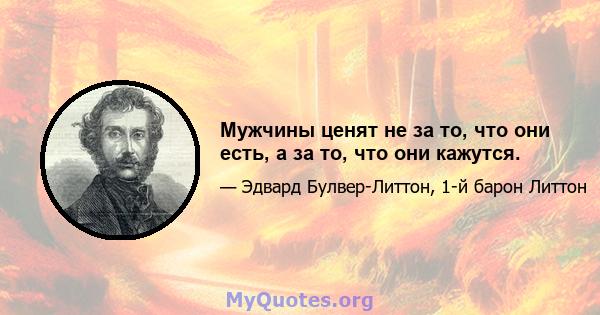 Мужчины ценят не за то, что они есть, а за то, что они кажутся.