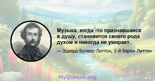 Музыка, когда -то признавшаяся в душу, становится своего рода духом и никогда не умирает.