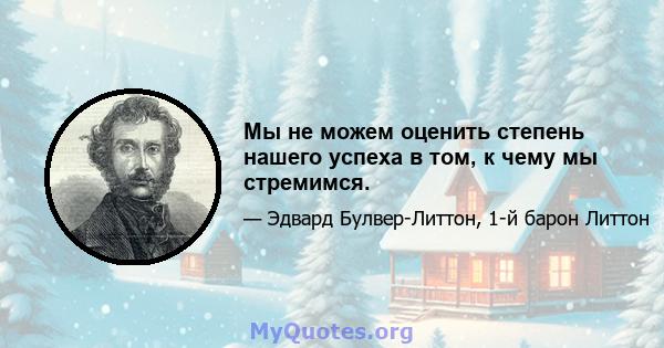 Мы не можем оценить степень нашего успеха в том, к чему мы стремимся.