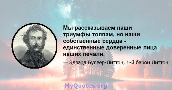 Мы рассказываем наши триумфы толпам, но наши собственные сердца - единственные доверенные лица наших печали.