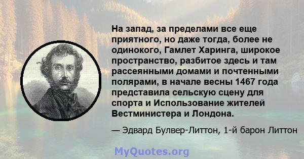 На запад, за пределами все еще приятного, но даже тогда, более не одинокого, Гамлет Харинга, широкое пространство, разбитое здесь и там рассеянными домами и почтенными полярами, в начале весны 1467 года представила