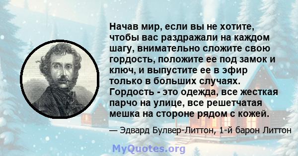 Начав мир, если вы не хотите, чтобы вас раздражали на каждом шагу, внимательно сложите свою гордость, положите ее под замок и ключ, и выпустите ее в эфир только в больших случаях. Гордость - это одежда, все жесткая