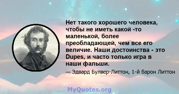 Нет такого хорошего человека, чтобы не иметь какой -то маленькой, более преобладающей, чем все его величие. Наши достоинства - это Dupes, и часто только игра в наши фальши.