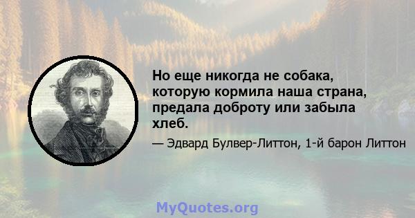 Но еще никогда не собака, которую кормила наша страна, предала доброту или забыла хлеб.