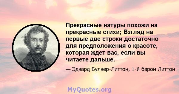 Прекрасные натуры похожи на прекрасные стихи; Взгляд на первые две строки достаточно для предположения о красоте, которая ждет вас, если вы читаете дальше.