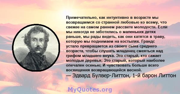 Примечательно, как интуитивно в возрасте мы возвращаемся со странной любовью ко всему, что свежее на самом раннем рассвете молодости. Если мы никогда не заботились о маленьких детях раньше, мы рады видеть, как они