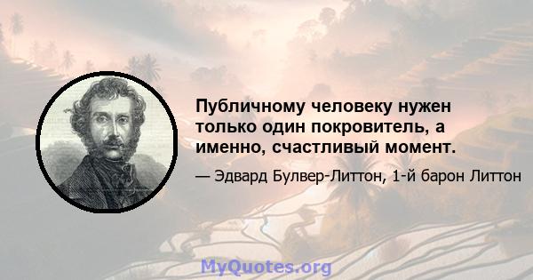 Публичному человеку нужен только один покровитель, а именно, счастливый момент.