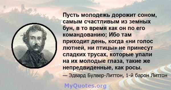 Пусть молодежь дорожит соном, самым счастливым из земных бун, в то время как он по его командованию; Ибо там приходит день, когда «ни голос лютней, ни птицы» не принесут сладких трусах, которые упали на их молодые