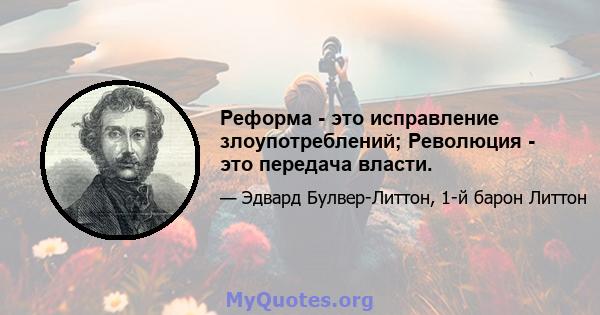 Реформа - это исправление злоупотреблений; Революция - это передача власти.