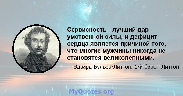 Сервисность - лучший дар умственной силы, и дефицит сердца является причиной того, что многие мужчины никогда не становятся великолепными.