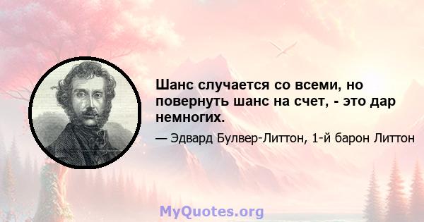 Шанс случается со всеми, но повернуть шанс на счет, - это дар немногих.