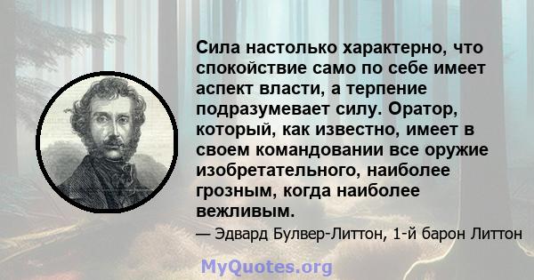 Сила настолько характерно, что спокойствие само по себе имеет аспект власти, а терпение подразумевает силу. Оратор, который, как известно, имеет в своем командовании все оружие изобретательного, наиболее грозным, когда