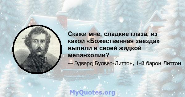 Скажи мне, сладкие глаза, из какой «Божественная звезда» выпили в своей жидкой меланхолии?