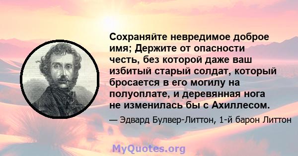 Сохраняйте невредимое доброе имя; Держите от опасности честь, без которой даже ваш избитый старый солдат, который бросается в его могилу на полуоплате, и деревянная нога не изменилась бы с Ахиллесом.