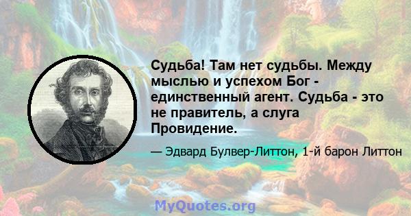 Судьба! Там нет судьбы. Между мыслью и успехом Бог - единственный агент. Судьба - это не правитель, а слуга Провидение.