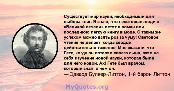 Существует мир науки, необходимый для выбора книг. Я знаю, что некоторые люди в «Великой печали» летят в роман или последнюю легкую книгу в моде. С таким же успехом можно взять роз за чуму! Световое чтение не делает,