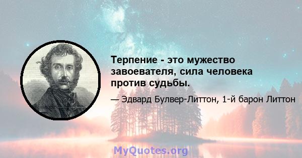 Терпение - это мужество завоевателя, сила человека против судьбы.