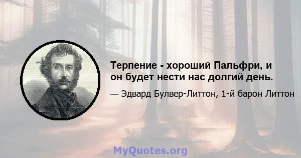 Терпение - хороший Пальфри, и он будет нести нас долгий день.