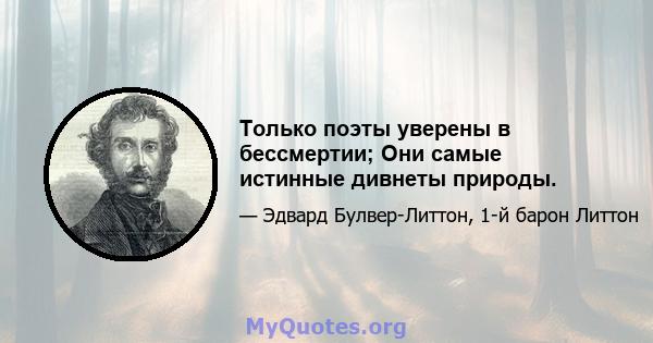 Только поэты уверены в бессмертии; Они самые истинные дивнеты природы.