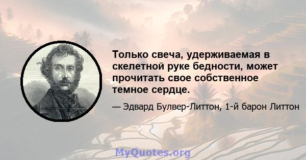 Только свеча, удерживаемая в скелетной руке бедности, может прочитать свое собственное темное сердце.