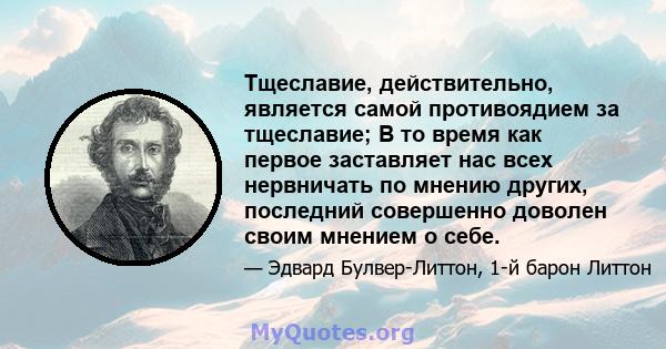 Тщеславие, действительно, является самой противоядием за тщеславие; В то время как первое заставляет нас всех нервничать по мнению других, последний совершенно доволен своим мнением о себе.