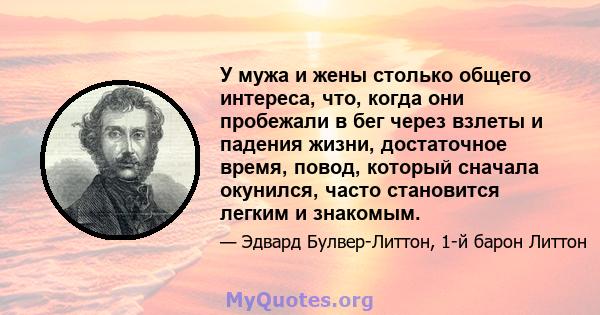 У мужа и жены столько общего интереса, что, когда они пробежали в бег через взлеты и падения жизни, достаточное время, повод, который сначала окунился, часто становится легким и знакомым.