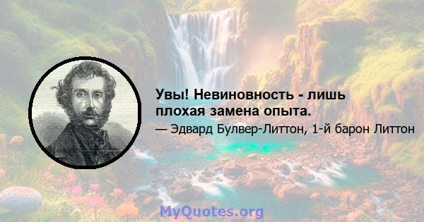 Увы! Невиновность - лишь плохая замена опыта.