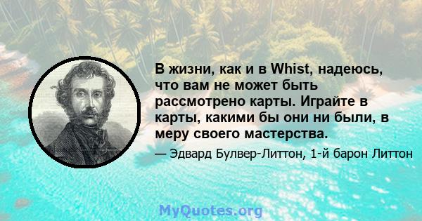 В жизни, как и в Whist, надеюсь, что вам не может быть рассмотрено карты. Играйте в карты, какими бы они ни были, в меру своего мастерства.