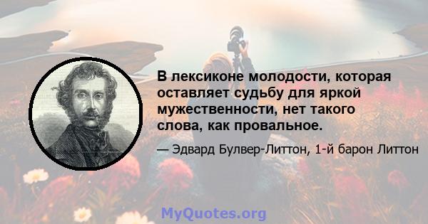 В лексиконе молодости, которая оставляет судьбу для яркой мужественности, нет такого слова, как провальное.