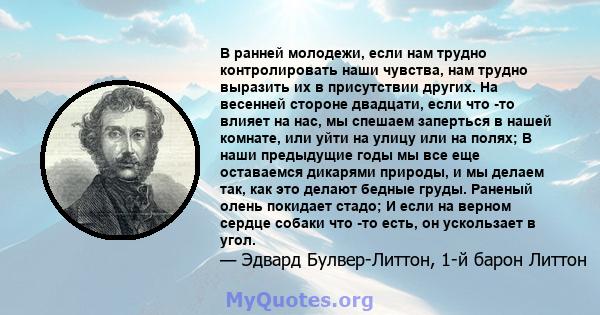 В ранней молодежи, если нам трудно контролировать наши чувства, нам трудно выразить их в присутствии других. На весенней стороне двадцати, если что -то влияет на нас, мы спешаем заперться в нашей комнате, или уйти на