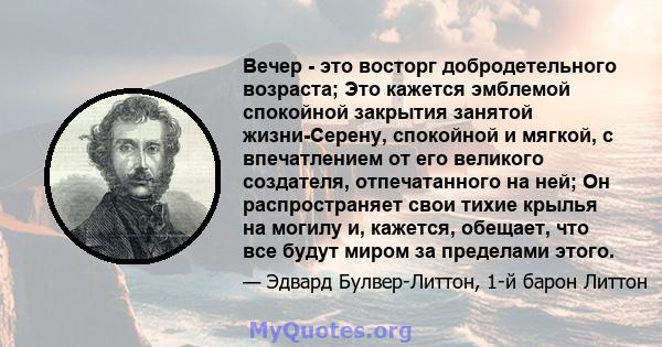 Вечер - это восторг добродетельного возраста; Это кажется эмблемой спокойной закрытия занятой жизни-Серену, спокойной и мягкой, с впечатлением от его великого создателя, отпечатанного на ней; Он распространяет свои