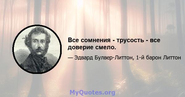 Все сомнения - трусость - все доверие смело.