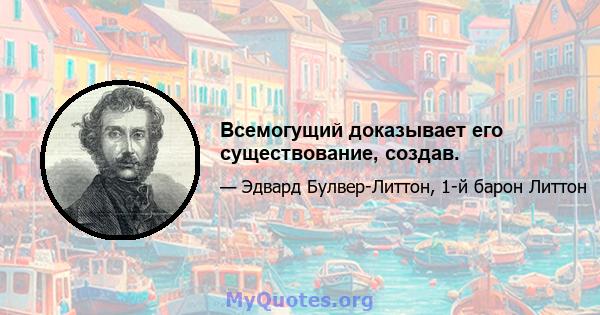 Всемогущий доказывает его существование, создав.