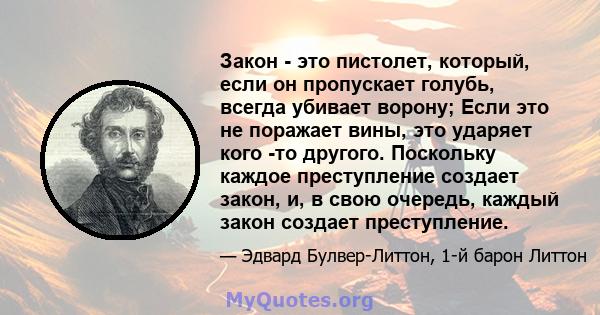 Закон - это пистолет, который, если он пропускает голубь, всегда убивает ворону; Если это не поражает вины, это ударяет кого -то другого. Поскольку каждое преступление создает закон, и, в свою очередь, каждый закон