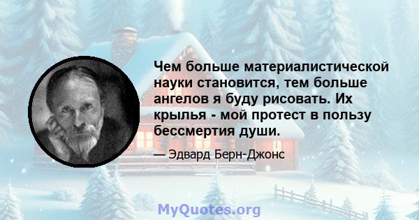 Чем больше материалистической науки становится, тем больше ангелов я буду рисовать. Их крылья - мой протест в пользу бессмертия души.