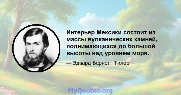 Интерьер Мексики состоит из массы вулканических камней, поднимающихся до большой высоты над уровнем моря.