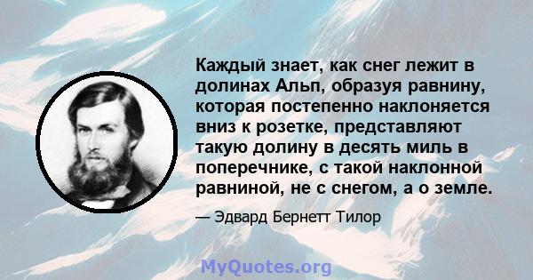 Каждый знает, как снег лежит в долинах Альп, образуя равнину, которая постепенно наклоняется вниз к розетке, представляют такую ​​долину в десять миль в поперечнике, с такой наклонной равниной, не с снегом, а о земле.