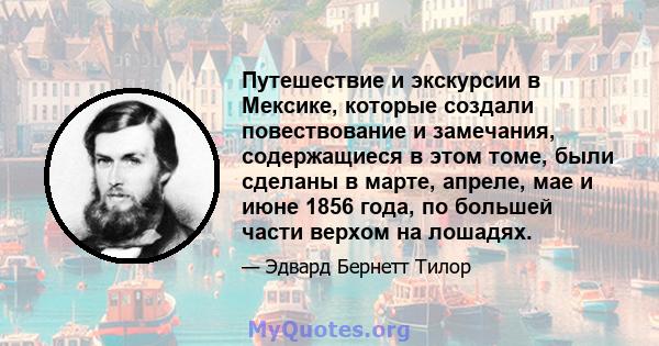 Путешествие и экскурсии в Мексике, которые создали повествование и замечания, содержащиеся в этом томе, были сделаны в марте, апреле, мае и июне 1856 года, по большей части верхом на лошадях.