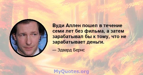 Вуди Аллен пошел в течение семи лет без фильма, а затем зарабатывал бы к тому, что не зарабатывает деньги.