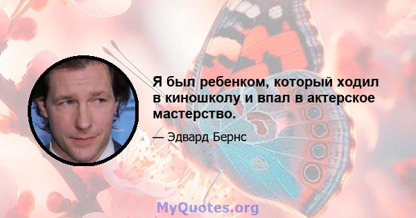 Я был ребенком, который ходил в киношколу и впал в актерское мастерство.