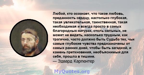 Любой, кто осознает, что такое любовь, преданность сердцу, настолько глубокая, такая увлекательная, таинственная, такая необходимая и всегда просто в самых благородных натурах, столь сильных, не может не видеть,