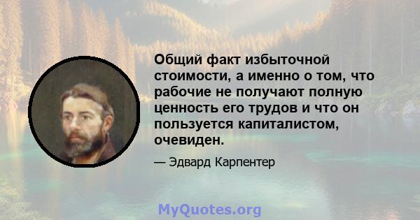 Общий факт избыточной стоимости, а именно о том, что рабочие не получают полную ценность его трудов и что он пользуется капиталистом, очевиден.