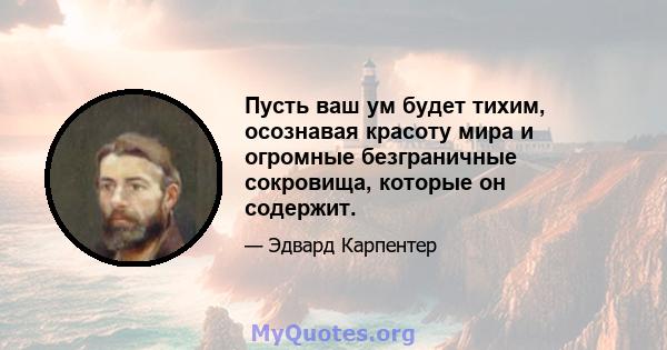 Пусть ваш ум будет тихим, осознавая красоту мира и огромные безграничные сокровища, которые он содержит.