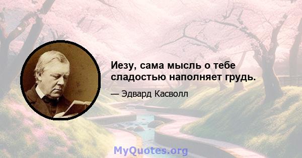 Иезу, сама мысль о тебе сладостью наполняет грудь.