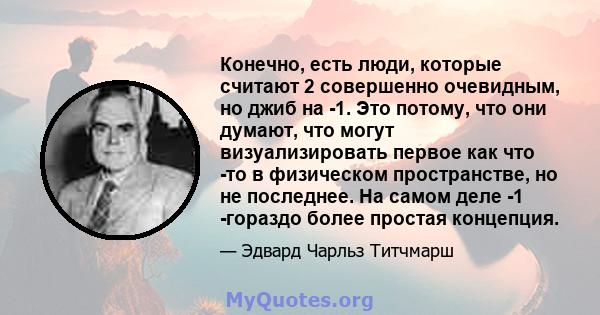 Конечно, есть люди, которые считают 2 совершенно очевидным, но джиб на -1. Это потому, что они думают, что могут визуализировать первое как что -то в физическом пространстве, но не последнее. На самом деле -1 -гораздо