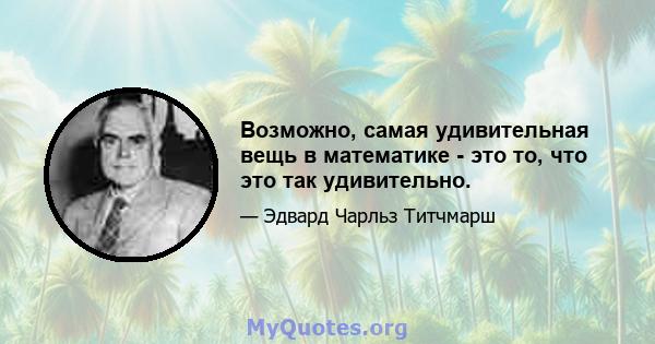 Возможно, самая удивительная вещь в математике - это то, что это так удивительно.