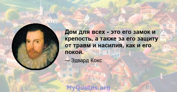 Дом для всех - это его замок и крепость, а также за его защиту от травм и насилия, как и его покой.