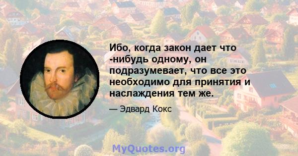 Ибо, когда закон дает что -нибудь одному, он подразумевает, что все это необходимо для принятия и наслаждения тем же.