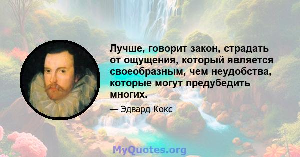 Лучше, говорит закон, страдать от ощущения, который является своеобразным, чем неудобства, которые могут предубедить многих.